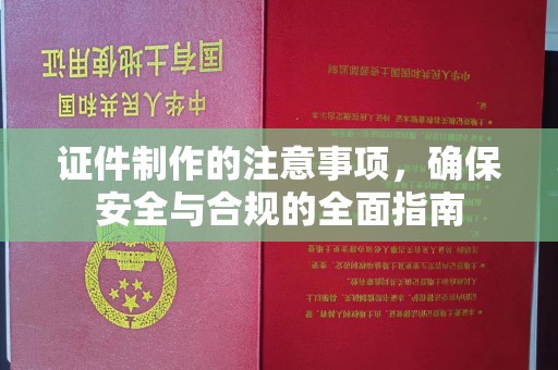 登封证件制作的注意事项，确保安全与合规的全面指南